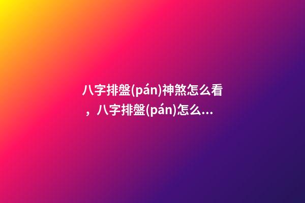 八字排盤(pán)神煞怎么看，八字排盤(pán)怎么看 八字中的神煞